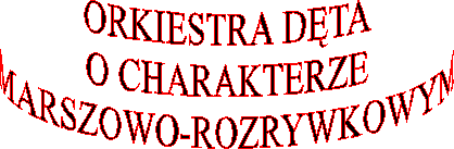 ORKIESTRA DTA O CHARAKTERZE
MARSZOWO-ROZRYWKOWYM